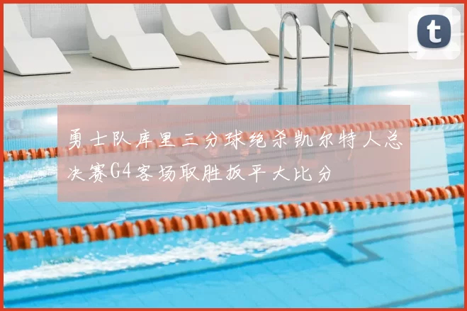 勇士队库里三分球绝杀凯尔特人总决赛G4客场取胜扳平大比分