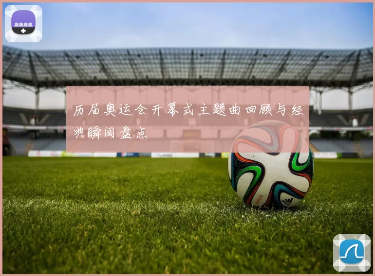 历届奥运会开幕式主题曲回顾与经典瞬间盘点