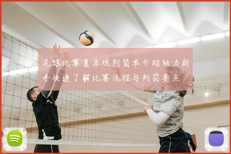 足球比赛基本规则简单介绍助力新手快速了解比赛流程与判罚要点