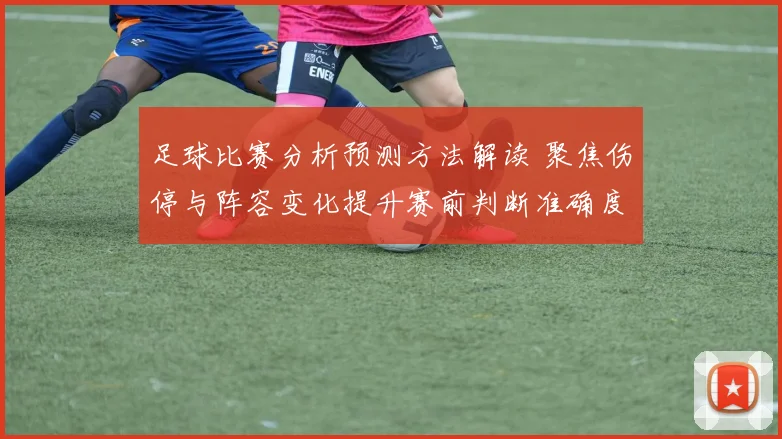 足球比赛分析预测方法解读 聚焦伤停与阵容变化提升赛前判断准确度