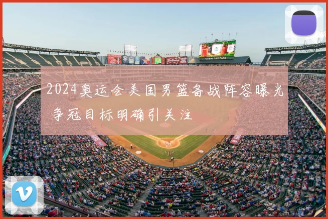 2024奥运会美国男篮备战阵容曝光 争冠目标明确引关注