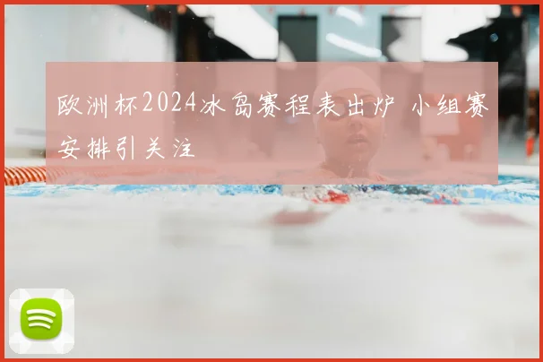 欧洲杯2024冰岛赛程表出炉 小组赛安排引关注