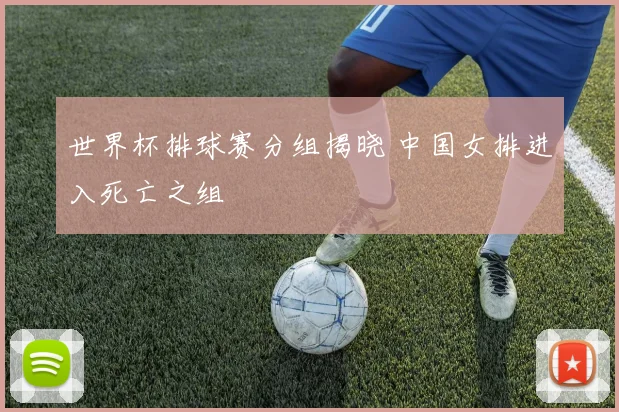 世界杯排球赛分组揭晓 中国女排进入死亡之组